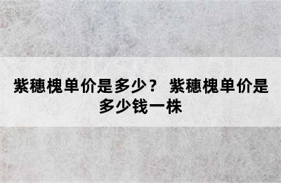 紫穗槐单价是多少？ 紫穗槐单价是多少钱一株